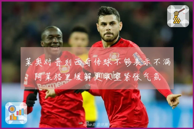 莱奥对普利西奇传球不够表示不满，阿莱格里缓解更衣室紧张气氛