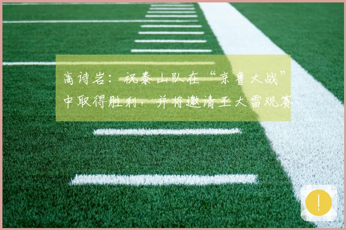 高诗岩：祝泰山队在“京鲁大战”中取得胜利，并将邀请王大雷观赛CBA