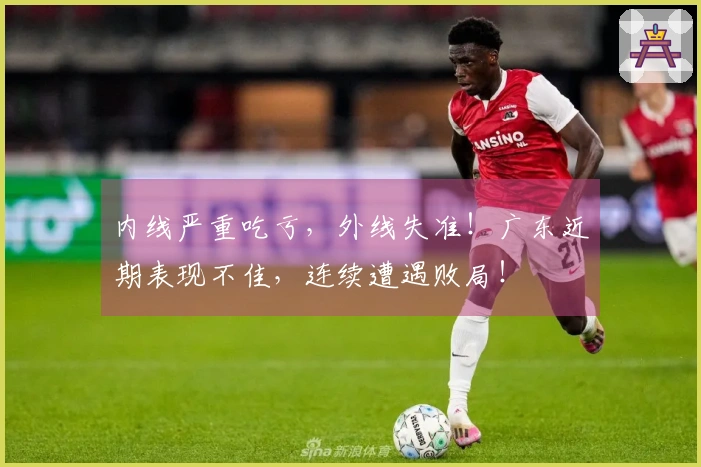 内线严重吃亏，外线失准！广东近期表现不佳，连续遭遇败局！