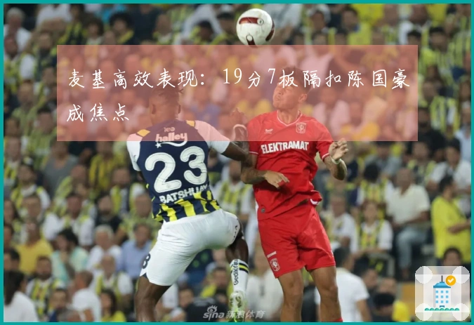 麦基高效表现：19分7板隔扣陈国豪成焦点