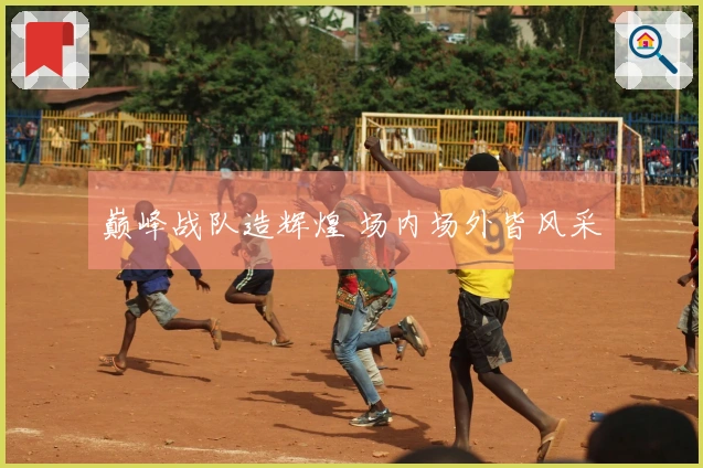 巅峰战队造辉煌 场内场外皆风采