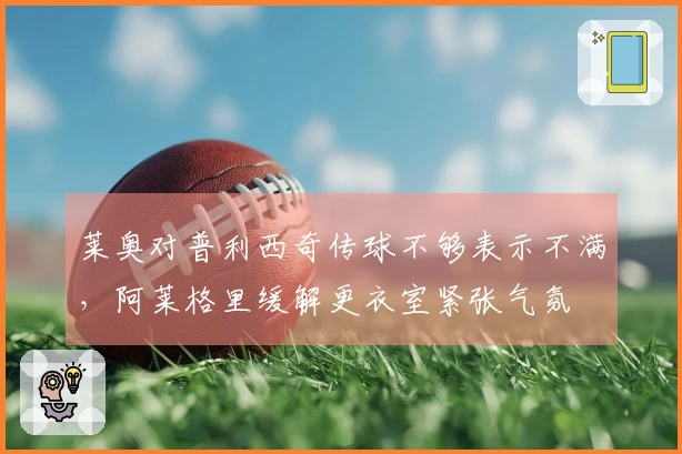 莱奥对普利西奇传球不够表示不满，阿莱格里缓解更衣室紧张气氛