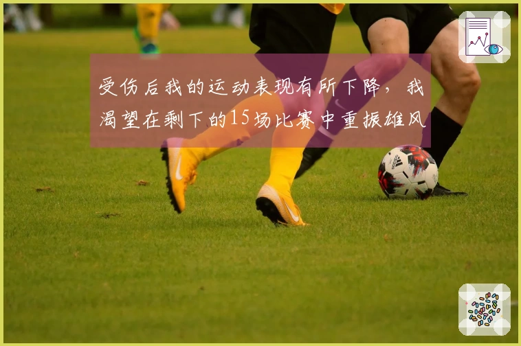 受伤后我的运动表现有所下降，我渴望在剩下的15场比赛中重振雄风。