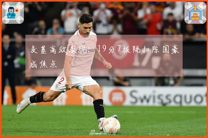 麦基高效表现：19分7板隔扣陈国豪成焦点